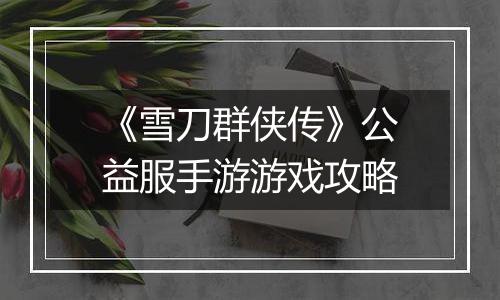 《雪刀群侠传》公益服手游游戏攻略