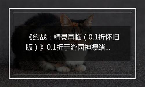 《约战：精灵再临（0.1折怀旧版）》0.1折手游园神凛绪攻略-技能加点篇