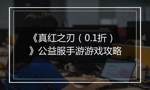《真红之刃（0.1折）》公益服手游游戏攻略