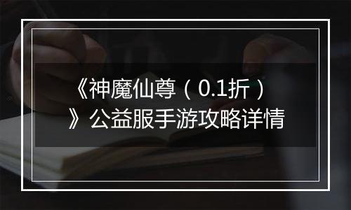 《神魔仙尊（0.1折）》公益服手游攻略详情