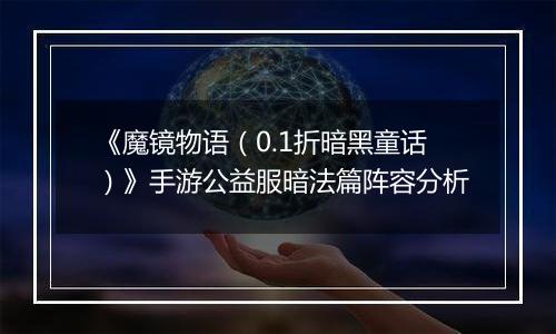 《魔镜物语（0.1折暗黑童话）》手游公益服暗法篇阵容分析