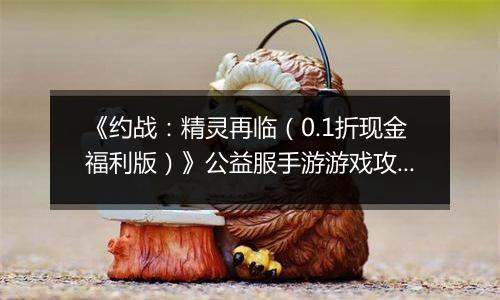 《约战：精灵再临（0.1折现金福利版）》公益服手游游戏攻略