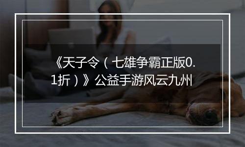 《天子令（七雄争霸正版0.1折）》公益手游风云九州