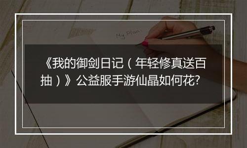 《我的御剑日记（年轻修真送百抽）》公益服手游仙晶如何花?