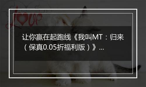让你赢在起跑线《我叫MT：归来（保真0.05折福利版）》BT手游收益获取途径