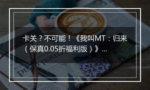 卡关？不可能！《我叫MT：归来（保真0.05折福利版）》变态版手游新手战力提升技巧