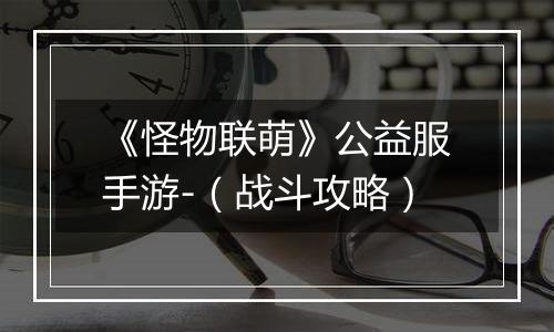 《怪物联萌》公益服手游-（战斗攻略）