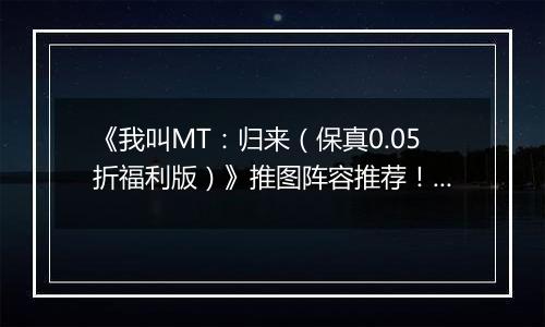《我叫MT：归来（保真0.05折福利版）》推图阵容推荐！手游盒子“冰雷两重天”炮姐羞花双核体系
