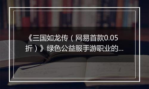 《三国如龙传（网易首款0.05折）》绿色公益服手游职业的选择
