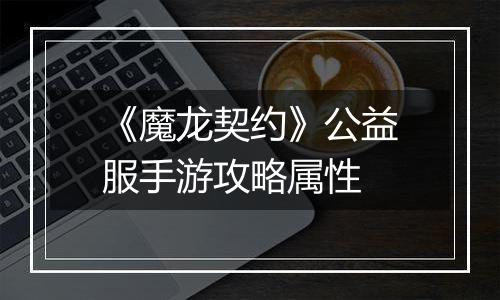 《魔龙契约》公益服手游攻略属性