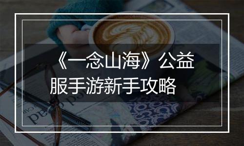 《一念山海》公益服手游新手攻略