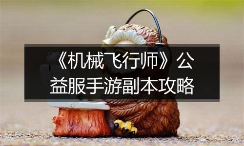 《机械飞行师》公益服手游副本攻略