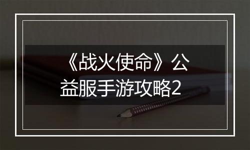 《战火使命》公益服手游攻略2