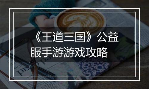 《王道三国》公益服手游游戏攻略