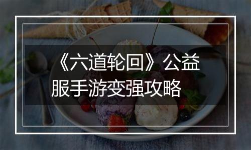 《六道轮回》公益服手游变强攻略