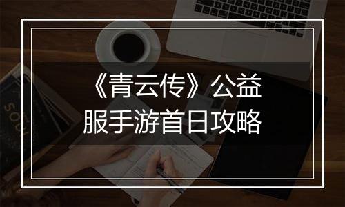 《青云传》公益服手游首日攻略