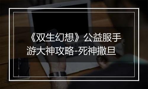 《双生幻想》公益服手游大神攻略-死神撒旦