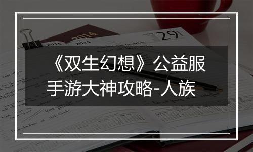 《双生幻想》公益服手游大神攻略-人族