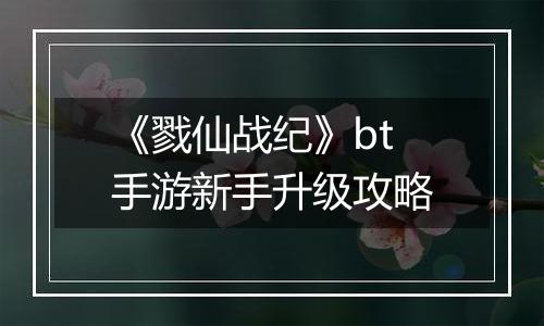 《戮仙战纪》bt手游新手升级攻略