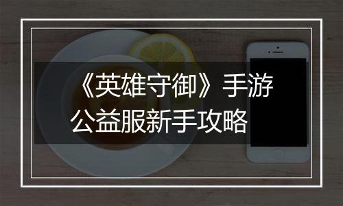 《英雄守御》手游公益服新手攻略