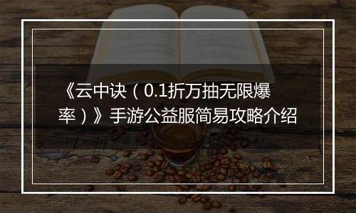 《云中诀（0.1折万抽无限爆率）》手游公益服简易攻略介绍