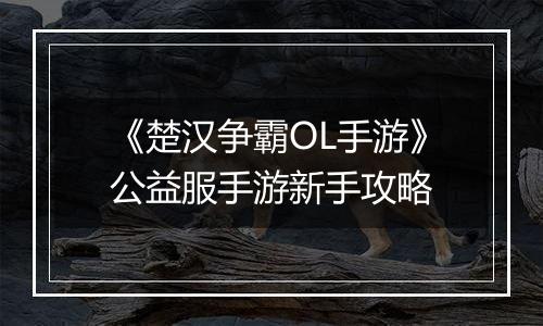 《楚汉争霸OL手游》公益服手游新手攻略
