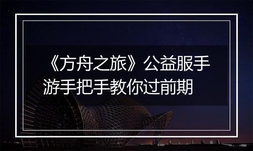 《方舟之旅》公益服手游手把手教你过前期