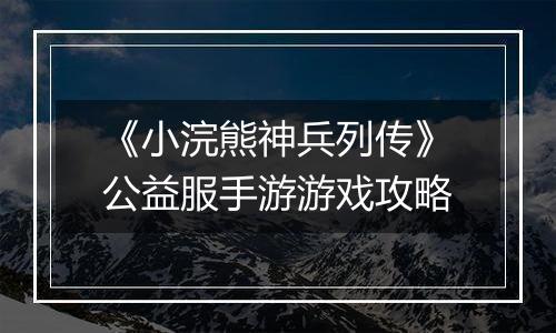 《小浣熊神兵列传》公益服手游游戏攻略
