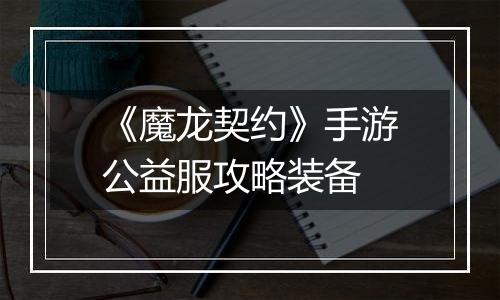 《魔龙契约》手游公益服攻略装备