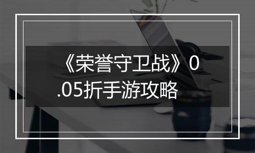 《荣誉守卫战》0.05折手游攻略