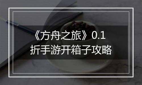 《方舟之旅》0.1折手游开箱子攻略