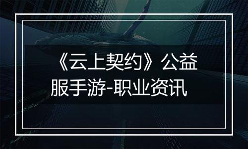 《云上契约》公益服手游-职业资讯