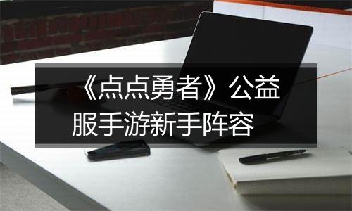 《点点勇者》公益服手游新手阵容