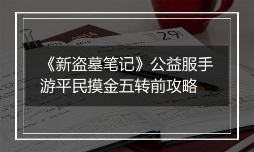 《新盗墓笔记》公益服手游平民摸金五转前攻略