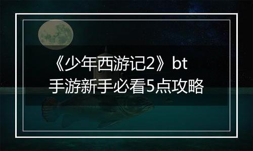 《少年西游记2》bt手游新手必看5点攻略