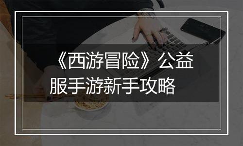 《西游冒险》公益服手游新手攻略