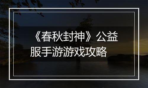 《春秋封神》公益服手游游戏攻略