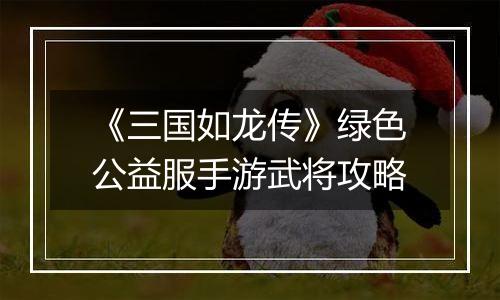 《三国如龙传》绿色公益服手游武将攻略