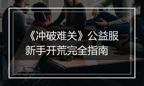《冲破难关》公益服新手开荒完全指南