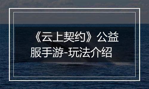 《云上契约》公益服手游-玩法介绍