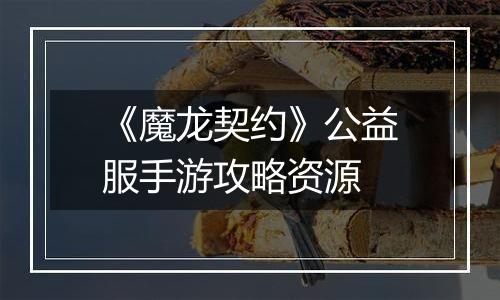 《魔龙契约》公益服手游攻略资源