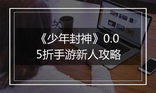 《少年封神》0.05折手游新人攻略