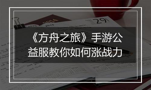 《方舟之旅》手游公益服教你如何涨战力