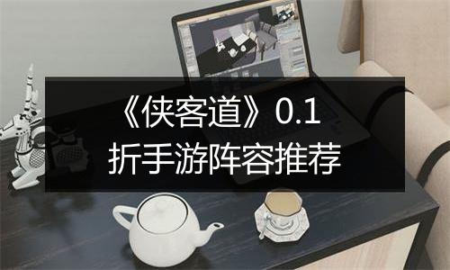 《侠客道》0.1折手游阵容推荐