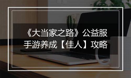 《大当家之路》公益服手游养成【佳人】攻略