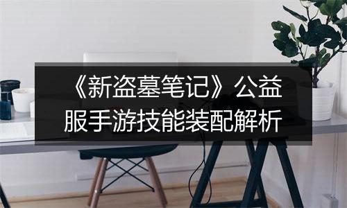 《新盗墓笔记》公益服手游技能装配解析