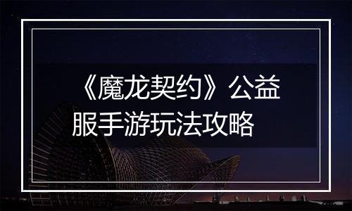 《魔龙契约》公益服手游玩法攻略