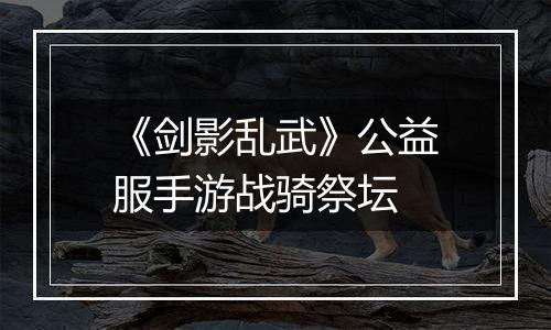 《剑影乱武》公益服手游战骑祭坛