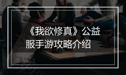 《我欲修真》公益服手游攻略介绍