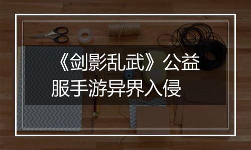 《剑影乱武》公益服手游异界入侵